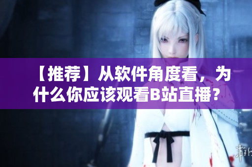 【推荐】从软件角度看，为什么你应该观看B站直播？