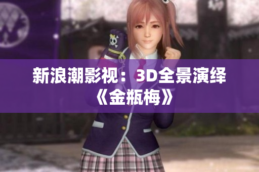 新浪潮影视：3D全景演绎《金瓶梅》