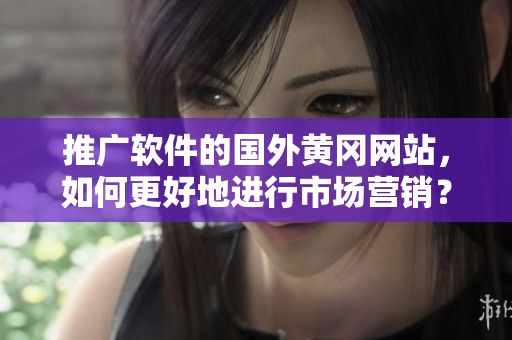 推广软件的国外黄冈网站，如何更好地进行市场营销？