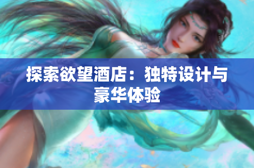 探索欲望酒店：独特设计与豪华体验