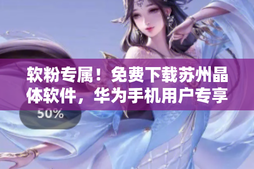 软粉专属！免费下载苏州晶体软件，华为手机用户专享