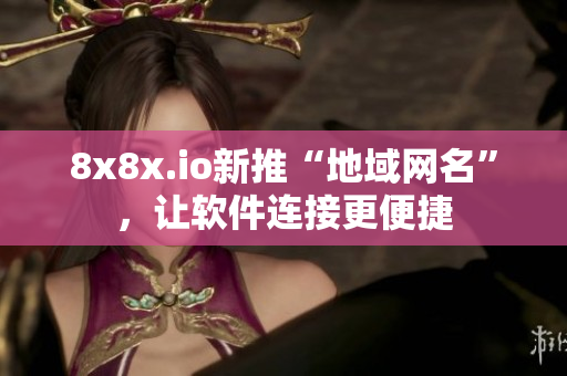 8x8x.io新推“地域网名”，让软件连接更便捷