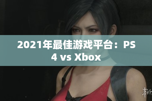 2021年最佳游戏平台：PS4 vs Xbox