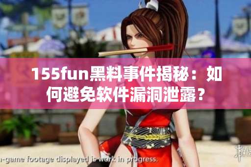 155fun黑料事件揭秘：如何避免软件漏洞泄露？