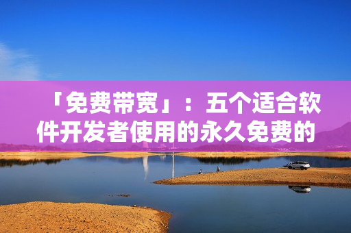 「免费带宽」：五个适合软件开发者使用的永久免费的网站服务器