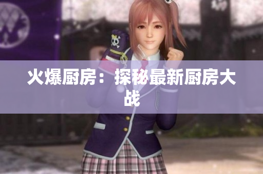 火爆厨房：探秘最新厨房大战