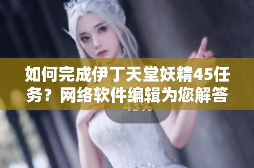 如何完成伊丁天堂妖精45任务？网络软件编辑为您解答