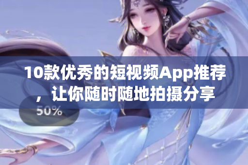 10款优秀的短视频App推荐，让你随时随地拍摄分享