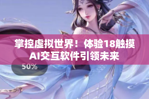 掌控虚拟世界！体验18触摸AI交互软件引领未来