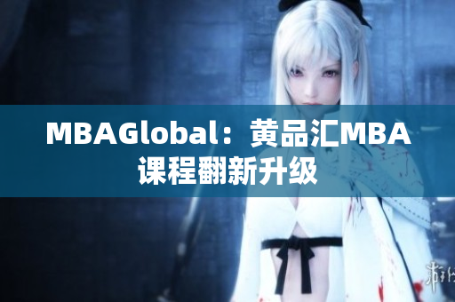 MBAGlobal：黄品汇MBA课程翻新升级