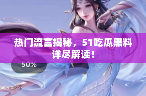 热门流言揭秘，51吃瓜黑料详尽解读！