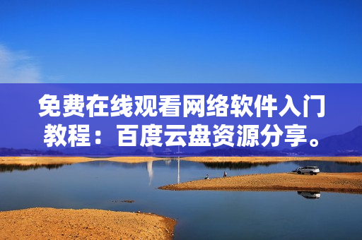 免费在线观看网络软件入门教程：百度云盘资源分享。