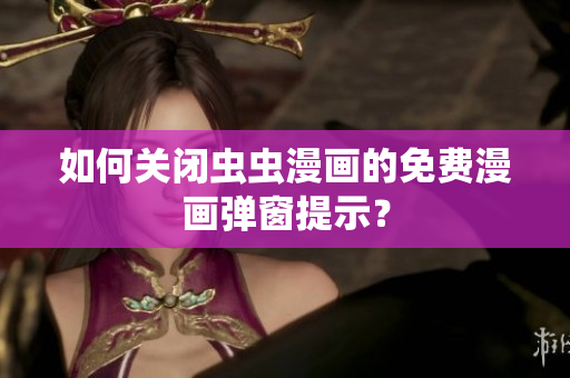 如何关闭虫虫漫画的免费漫画弹窗提示？