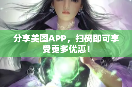 分享美图APP，扫码即可享受更多优惠！