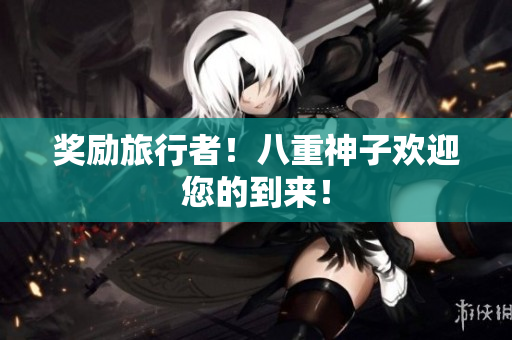奖励旅行者！八重神子欢迎您的到来！