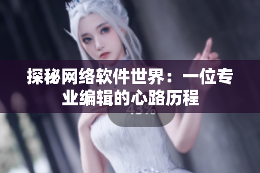 探秘网络软件世界：一位专业编辑的心路历程