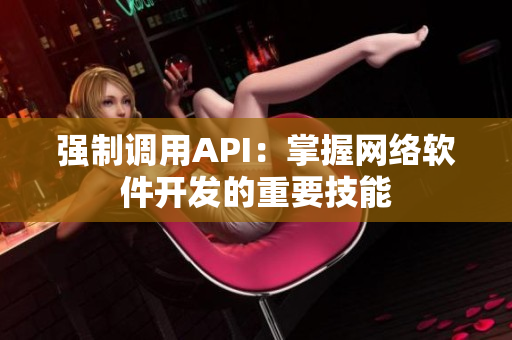 强制调用API：掌握网络软件开发的重要技能