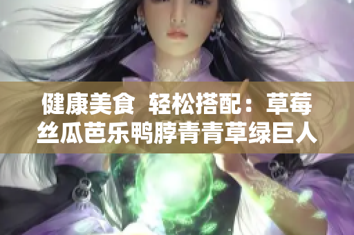 健康美食  轻松搭配：草莓丝瓜芭乐鸭脖青青草绿巨人