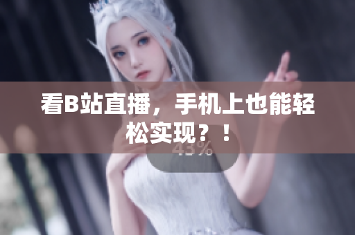 看B站直播，手机上也能轻松实现？！