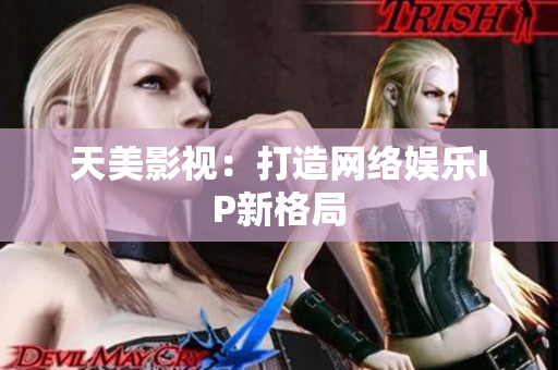 天美影视：打造网络娱乐IP新格局