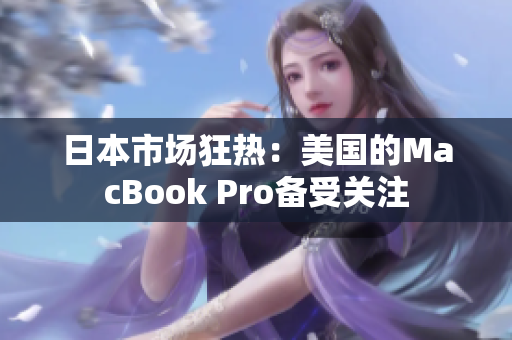 日本市场狂热：美国的MacBook Pro备受关注