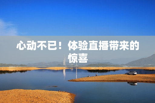 心动不已！体验直播带来的惊喜