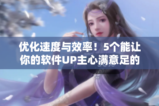 优化速度与效率！5个能让你的软件UP主心满意足的技巧