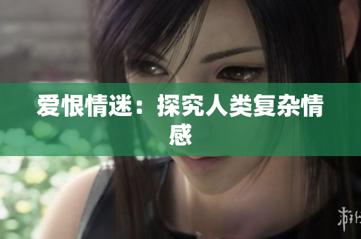 爱恨情迷：探究人类复杂情感