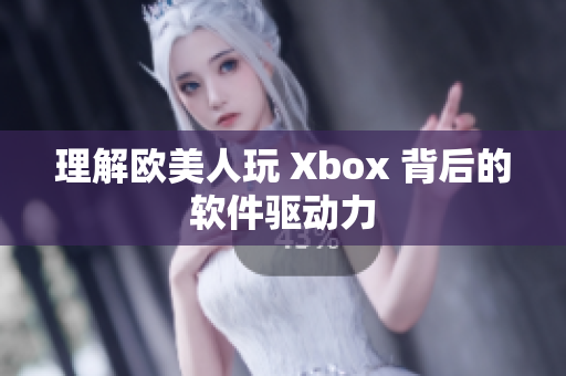理解欧美人玩 Xbox 背后的软件驱动力