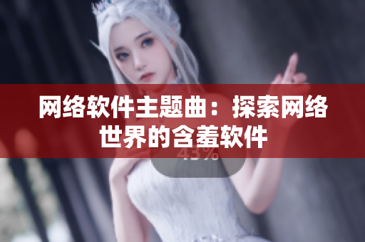 网络软件主题曲：探索网络世界的含羞软件