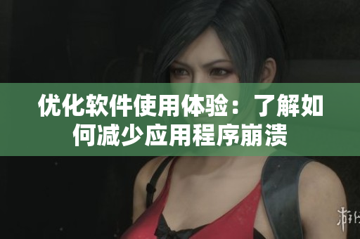优化软件使用体验：了解如何减少应用程序崩溃