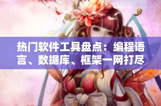 热门软件工具盘点：编程语言、数据库、框架一网打尽