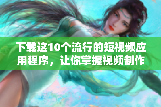 下载这10个流行的短视频应用程序，让你掌握视频制作能力