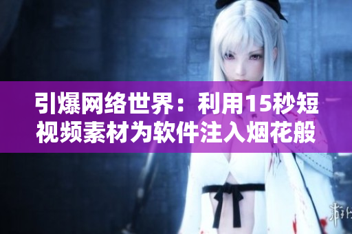 引爆网络世界：利用15秒短视频素材为软件注入烟花般的创意