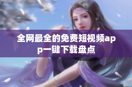 全网最全的免费短视频app一键下载盘点