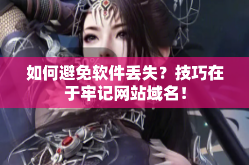 如何避免软件丢失？技巧在于牢记网站域名！