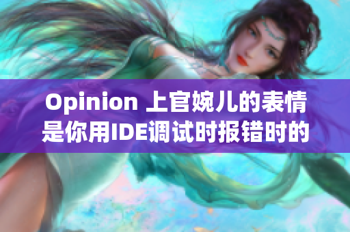 Opinion 上官婉儿的表情是你用IDE调试时报错时的真实写照！