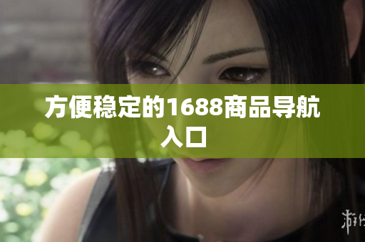 方便稳定的1688商品导航入口