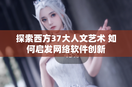 探索西方37大人文艺术 如何启发网络软件创新