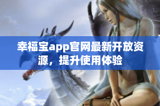 幸福宝app官网最新开放资源，提升使用体验