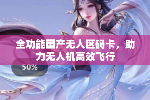 全功能国产无人区码卡，助力无人机高效飞行
