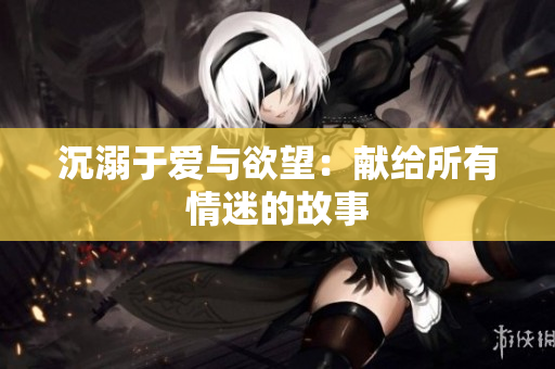 沉溺于爱与欲望：献给所有情迷的故事