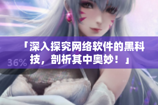 「深入探究网络软件的黑科技，剖析其中奥妙！」