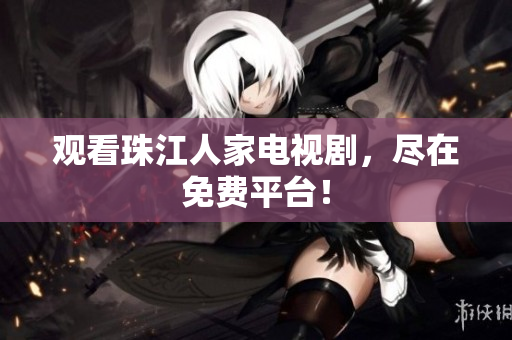 观看珠江人家电视剧，尽在免费平台！