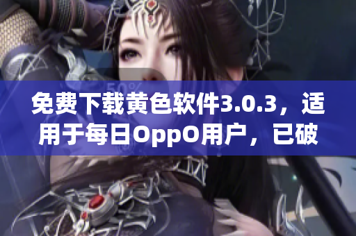 免费下载黄色软件3.0.3，适用于每日OppO用户，已破解