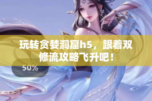 玩转贪婪洞窟h5，跟着双修流攻略飞升吧！
