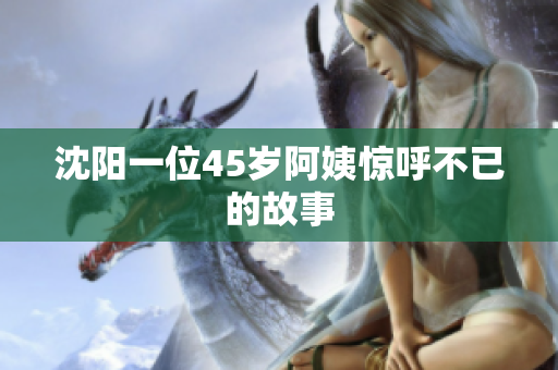 沈阳一位45岁阿姨惊呼不已的故事