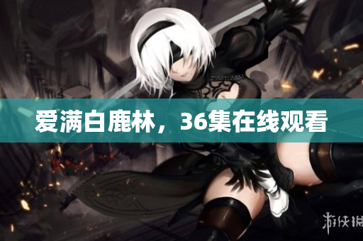 爱满白鹿林，36集在线观看