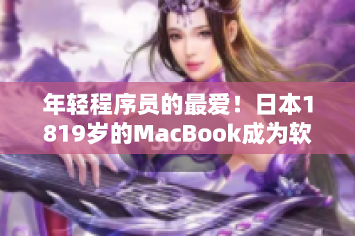 年轻程序员的最爱！日本1819岁的MacBook成为软件开发新宠
