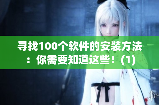 寻找100个软件的安装方法：你需要知道这些！(1)